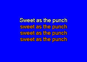 Sweet as the punch
sweet as the punch

sweet as the punch
sweet as the punch