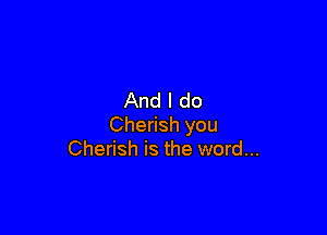 And I do

Cherish you
Cherish is the word...