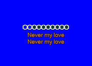W3

Never my love
Never my love