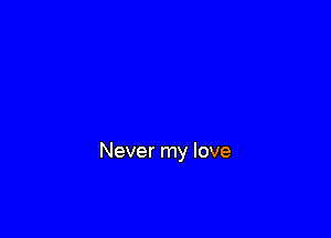 Never my love