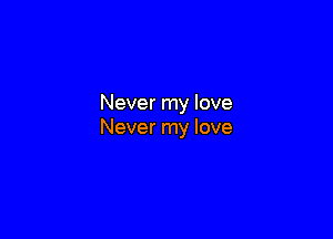 Never my love

Never my love