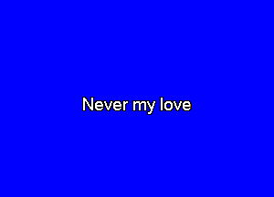 Never my love