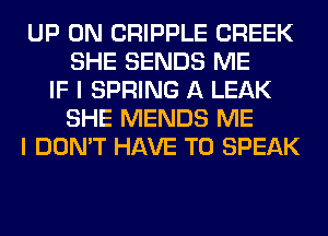 UP ON CRIPPLE CREEK
SHE SENDS ME
IF I SPRING A LEAK
SHE MENDS ME
I DON'T HAVE TO SPEAK
