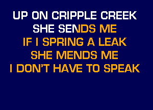 UP ON CRIPPLE CREEK
SHE SENDS ME
IF I SPRING A LEAK
SHE MENDS ME
I DON'T HAVE TO SPEAK