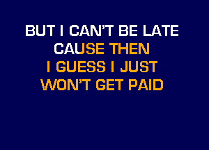 BUT I CAN'T BE LATE
CAUSE THEN
I GUESS I JUST
WON'T GET PAID
