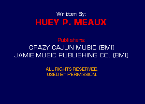 W ritten Byz

CRAZY CAJLJN MUSIC (BMIJ
JAMIE MUSIC PUBLISHING CD, (BMIJ

ALL RIGHTS RESERVED.
USED BY PERMISSION,