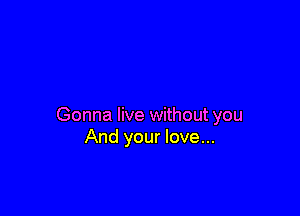 Gonna live without you
And your love...