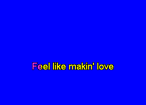 Feel like makin' love