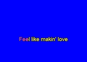 Feel like makin' love