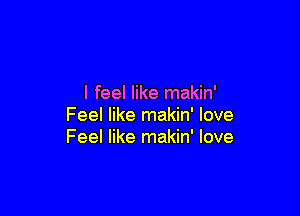 I feel like makin'

Feel like makin' love
Feel like makin' love