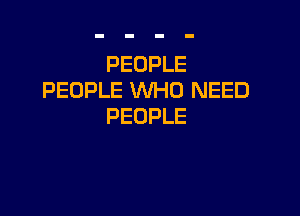 PEOPLE
PEOPLE WHO NEED

PEOPLE