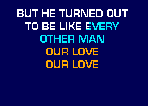 BUT HE TURNED OUT
TO BE LIKE EVERY
OTHER MAN
OUR LOVE
OUR LOVE