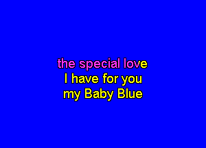the special love

I have for you
my Baby Blue