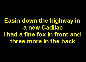 Easin down the highway in
a new Cadilac
I had a fine fox in front and
three more in the back