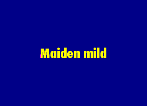 Maiden mild