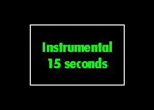 lnsIrumenlul
15 seconds