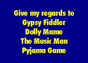 Give my regards to
Gypsy Fiddler

Dolly Mame
The Music Man
Pviumu Game