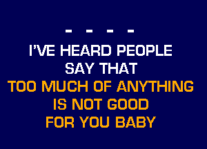 I'VE HEARD PEOPLE
SAY THAT
TOO MUCH OF ANYTHING
IS NOT GOOD
FOR YOU BABY