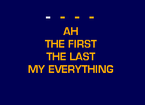 THE FIRST

THE LAST
MY EVERYTHING
