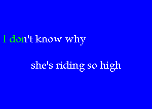 I don't know why

she's riding so high