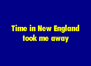 Time in New England

took me away