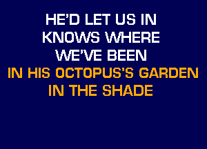 HE'D LET US IN
KNOWS WHERE

WE'VE BEEN
IN HIS OCTOPUS'S GARDEN

IN THE SHADE