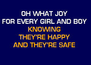 0H WHAT JOY
FOR EVERY GIRL AND BOY
KNOUVING
THEY'RE HAPPY
AND THEY'RE SAFE