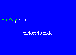 She's got a

ticket to ride