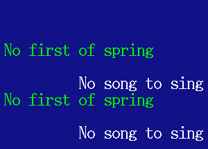 No first of spring

No song to sing
No first of spring

No song to sing