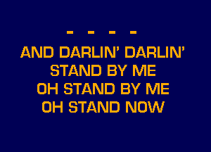 IAND DARLIM DARLIM
STAND BY ME
0H STAND BY ME
0H STAND NOW