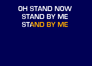 0H STAND NOW
STAND BY ME
STAND BY ME