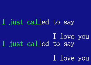 I just called to say

I love you
I just called to say

I love you