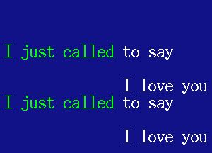 I just called to say

I love you
I just called to say

I love you