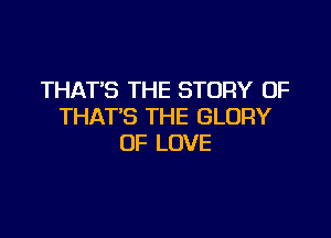 THAT'S THE STORY OF
THAT'S THE GLORY

OF LOVE