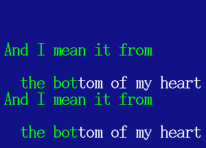 And I mean it from

the bottom of my heart
And I mean it from

the bottom of my heart