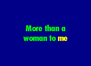 Mme than a

woman Io me