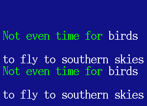 Not even time for birds

to fly to southern skies
Not even time for birds

to fly to southern skies
