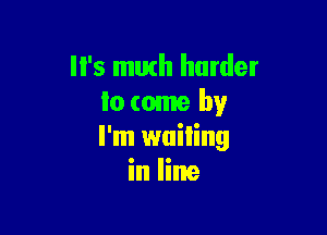 '5 math harder
lo come by

I'm wailing
in line