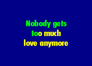 Nobody gels

loo mutll
love anymore