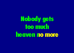 Nobody gels

loo mutll
heaven no mom