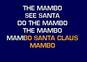 THE MAMBO
SEE SANTA
DO THE MAMBU
THE MAMBO

MAMBO SANTA CLAUS
MAMBO