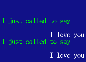 I just called to say

I love you
I just called to say

I love you