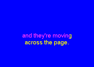 and they're moving
across the page.
