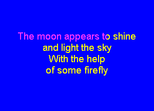 The moon appears to shine
and light the sky

With the help
of some firefly