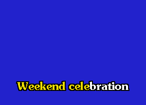 Weekend celebraijon