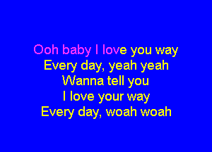 Ooh baby I love you way
Every day, yeah yeah

Wanna tell you
I love your way
Every day, woah woah