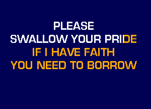 PLEASE
SWALLOW YOUR PRIDE
IF I HAVE FAITH
YOU NEED TO BORROW