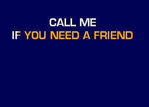 CALL ME
IF YOU NEED A FRIEND