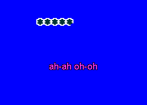 ah-ah oh-oh