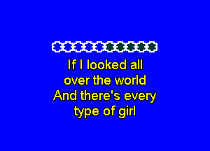 W
If I looked all

over the world
And there's every

type of girl
